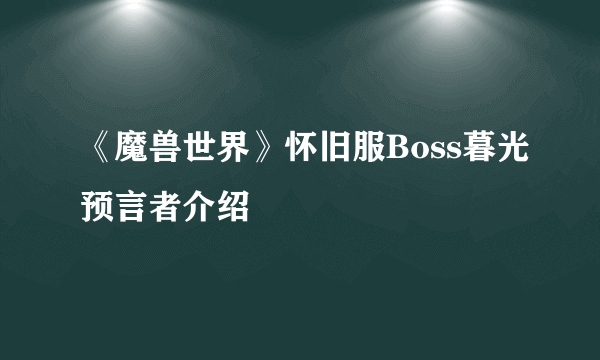 《魔兽世界》怀旧服Boss暮光预言者介绍