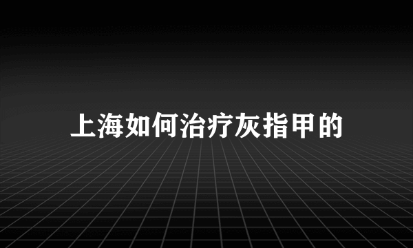 上海如何治疗灰指甲的