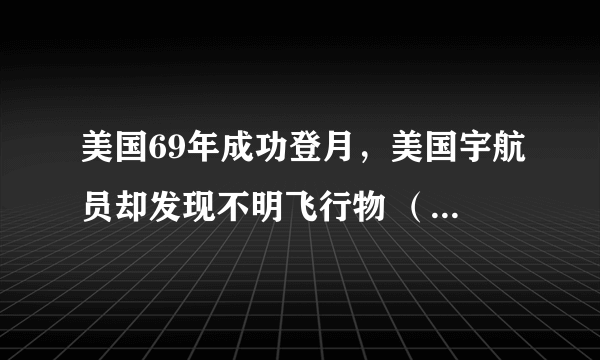 美国69年成功登月，美国宇航员却发现不明飞行物 （资金问题）