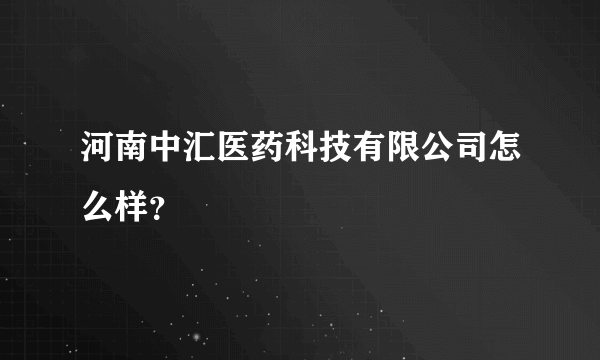 河南中汇医药科技有限公司怎么样？