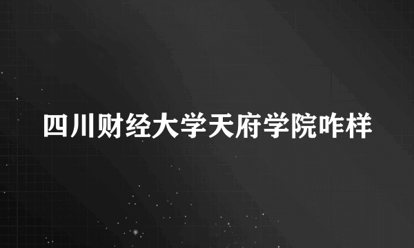 四川财经大学天府学院咋样