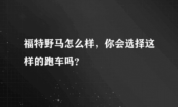 福特野马怎么样，你会选择这样的跑车吗？