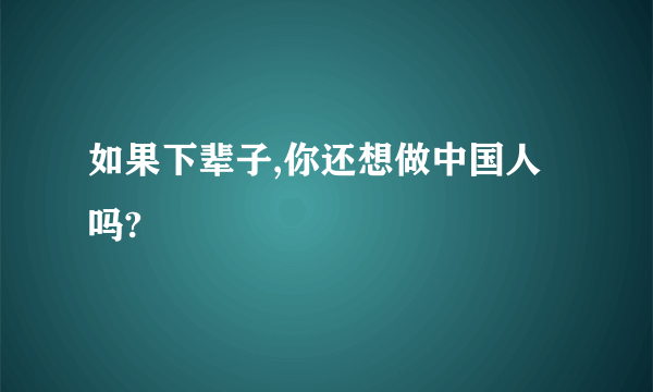 如果下辈子,你还想做中国人吗?