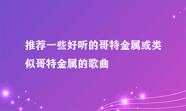 推荐一些好听的哥特金属或类似哥特金属的歌曲