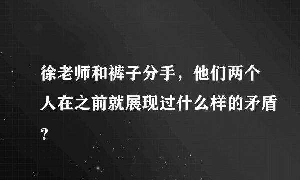 徐老师和裤子分手，他们两个人在之前就展现过什么样的矛盾？