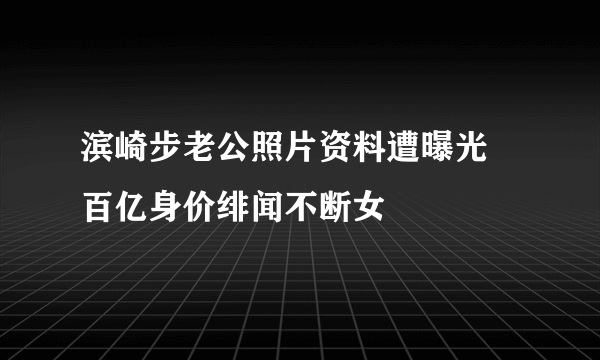 滨崎步老公照片资料遭曝光 百亿身价绯闻不断女