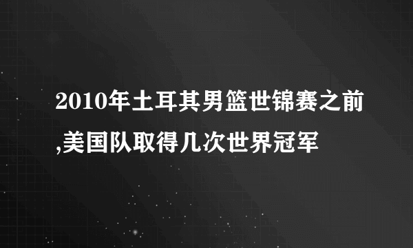 2010年土耳其男篮世锦赛之前,美国队取得几次世界冠军