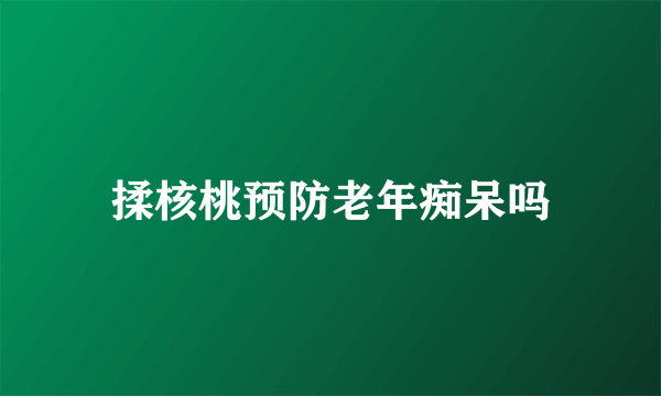 揉核桃预防老年痴呆吗