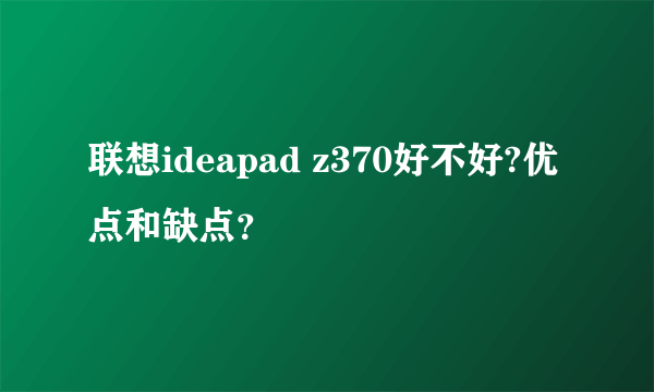 联想ideapad z370好不好?优点和缺点？