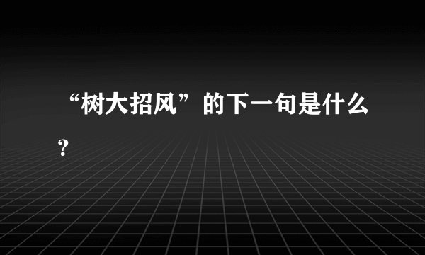 “树大招风”的下一句是什么？