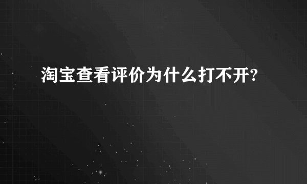 淘宝查看评价为什么打不开?