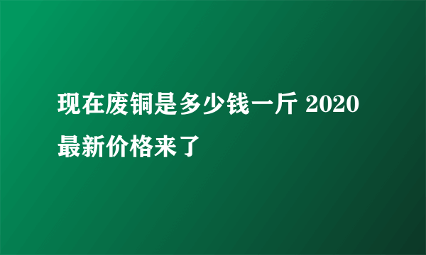 现在废铜是多少钱一斤 2020最新价格来了