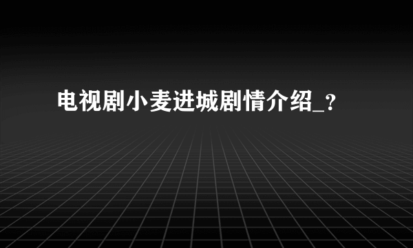 电视剧小麦进城剧情介绍_？