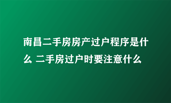 南昌二手房房产过户程序是什么 二手房过户时要注意什么