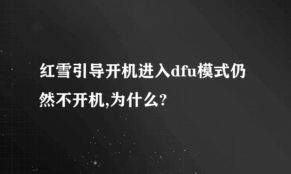 红雪引导开机进入dfu模式仍然不开机,为什么?