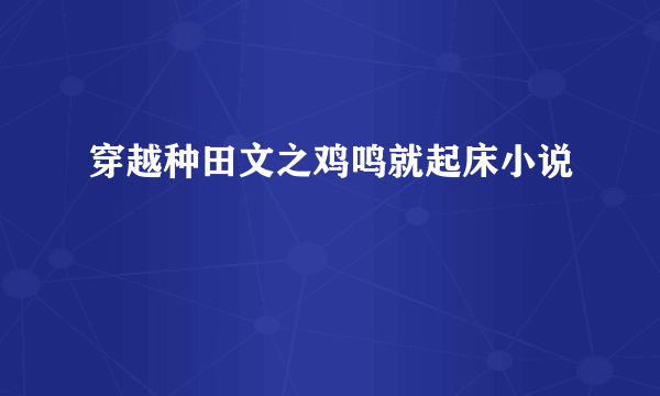 穿越种田文之鸡鸣就起床小说