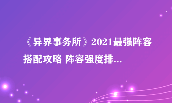 《异界事务所》2021最强阵容搭配攻略 阵容强度排行榜分享