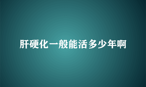 肝硬化一般能活多少年啊