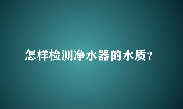 怎样检测净水器的水质？