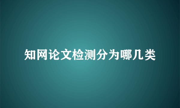 知网论文检测分为哪几类