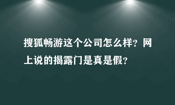 搜狐畅游这个公司怎么样？网上说的揭露门是真是假？