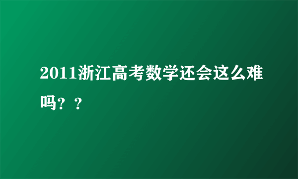 2011浙江高考数学还会这么难吗？？