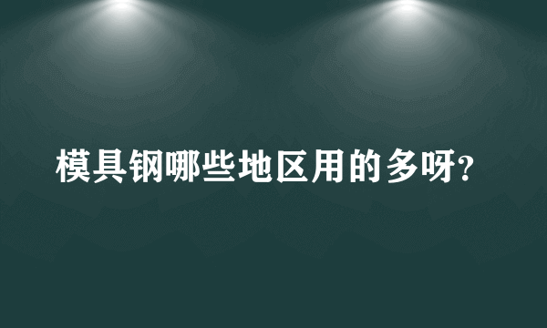 模具钢哪些地区用的多呀？