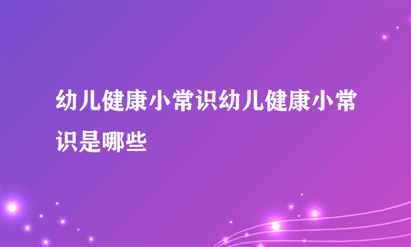 幼儿健康小常识幼儿健康小常识是哪些