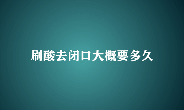 刷酸去闭口大概要多久