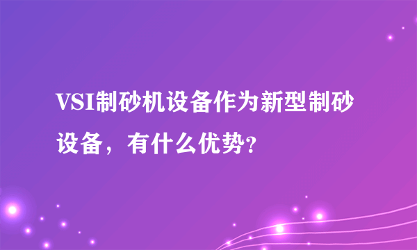 VSI制砂机设备作为新型制砂设备，有什么优势？