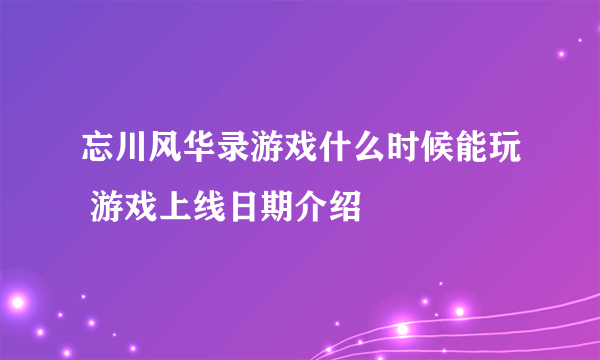 忘川风华录游戏什么时候能玩 游戏上线日期介绍