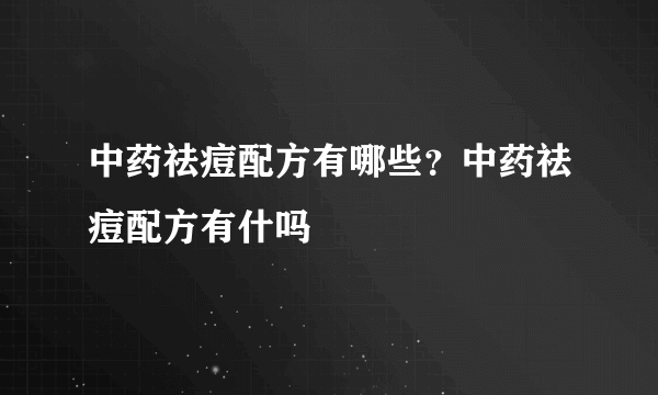 中药祛痘配方有哪些？中药祛痘配方有什吗