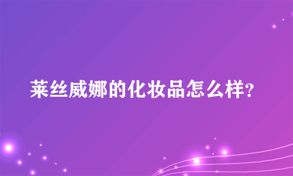 莱丝威娜的化妆品怎么样？