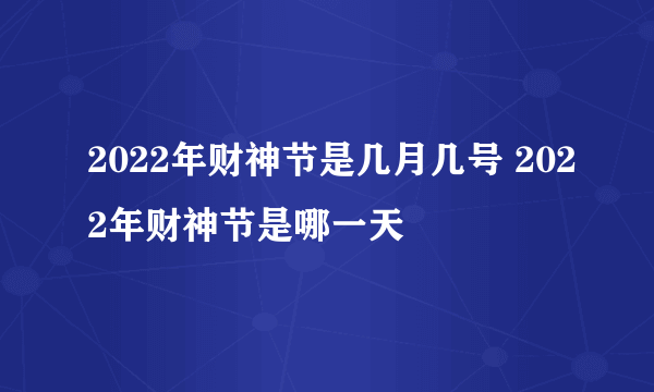 2022年财神节是几月几号 2022年财神节是哪一天