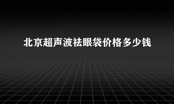 北京超声波祛眼袋价格多少钱