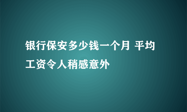 银行保安多少钱一个月 平均工资令人稍感意外