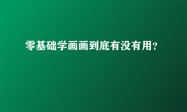 零基础学画画到底有没有用？