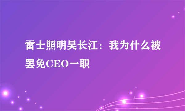 雷士照明吴长江：我为什么被罢免CEO一职