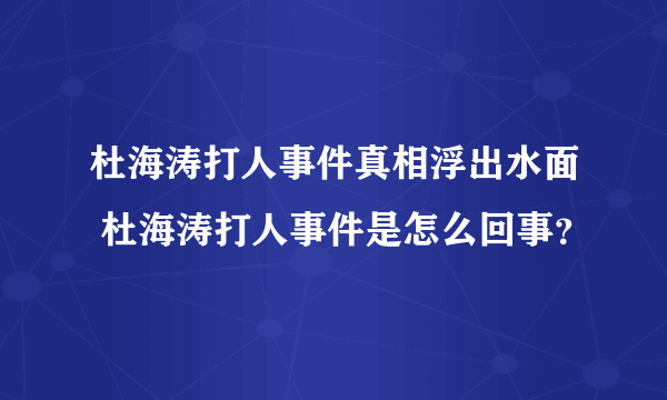 杜海涛打人事件真相浮出水面 杜海涛打人事件是怎么回事？