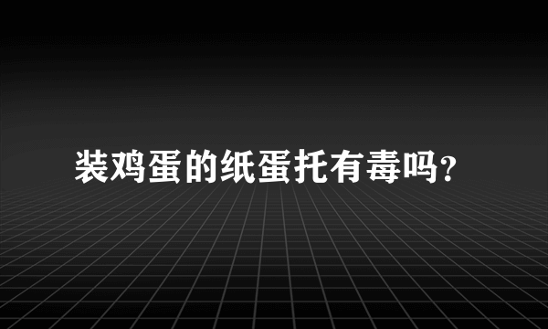 装鸡蛋的纸蛋托有毒吗？