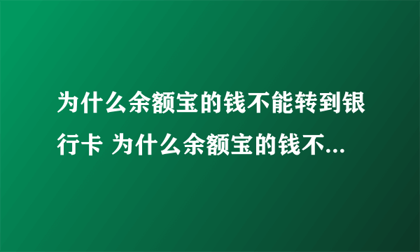 为什么余额宝的钱不能转到银行卡 为什么余额宝的钱不能转到银行卡上