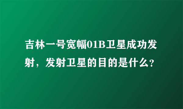 吉林一号宽幅01B卫星成功发射，发射卫星的目的是什么？