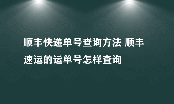 顺丰快递单号查询方法 顺丰速运的运单号怎样查询