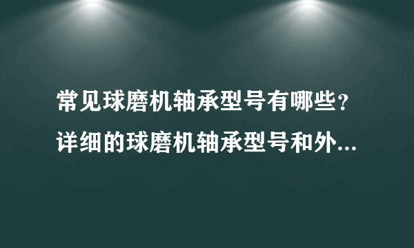 常见球磨机轴承型号有哪些？详细的球磨机轴承型号和外形尺寸？