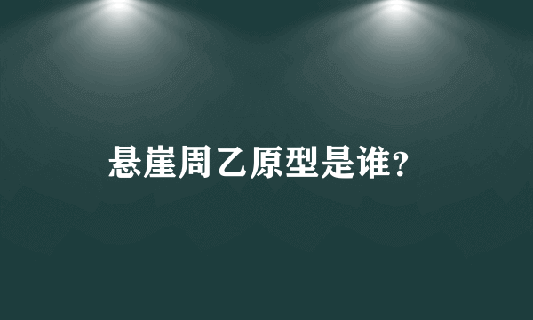 悬崖周乙原型是谁？