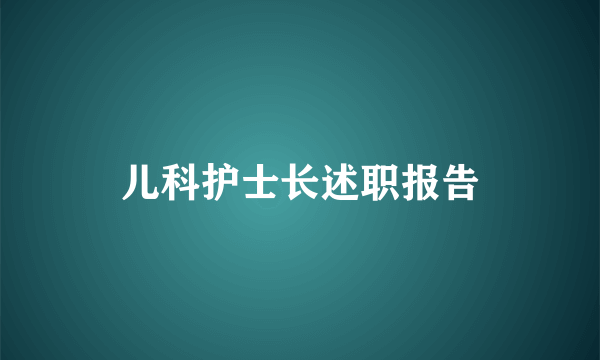 儿科护士长述职报告