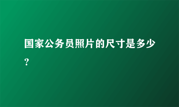 国家公务员照片的尺寸是多少？