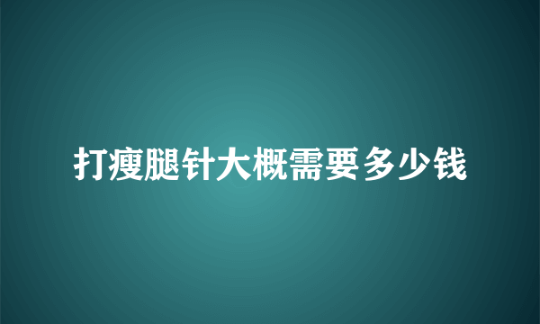 打瘦腿针大概需要多少钱