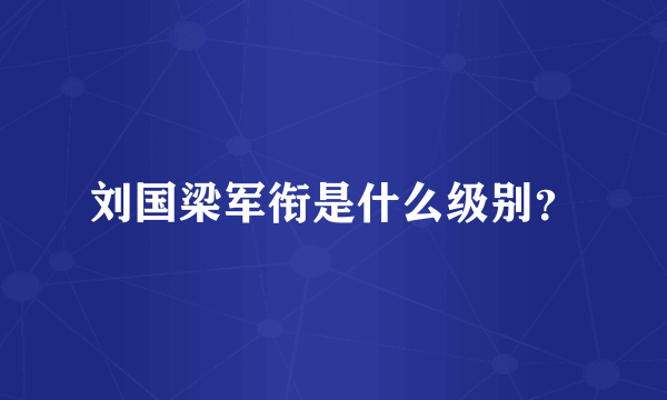 刘国梁军衔是什么级别？