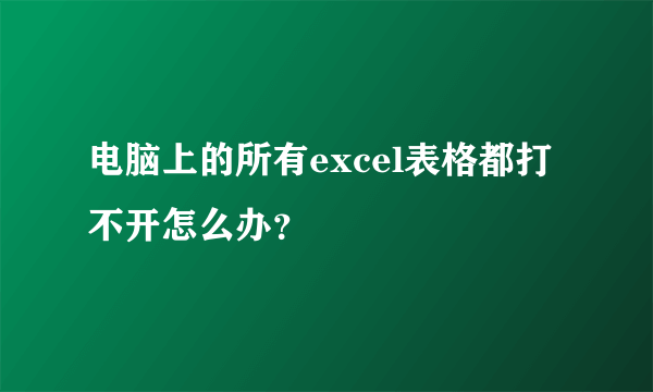 电脑上的所有excel表格都打不开怎么办？